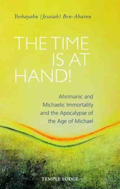 Time is at Hand! - Ahrimanic and Michaelic Immortality and the Apocalypse of the Age of Michael (Ben-Aharon Yeshayahu (Jesaiah))(Paperback / softback)