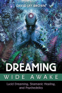 Dreaming Wide Awake: Lucid Dreaming, Shamanic Healing, and Psychedelics (Brown David Jay)(Paperback)