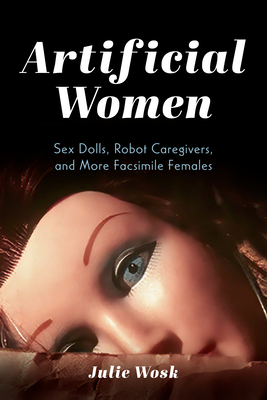 Artificial Women: Sex Dolls, Robot Caregivers, and More Facsimile Females (Wosk Julie)(Paperback)