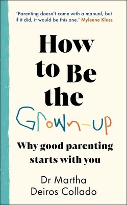 How to Be The Grown-Up - Why Good Parenting Starts with You (Collado Dr Martha Deiros)(Pevná vazba)