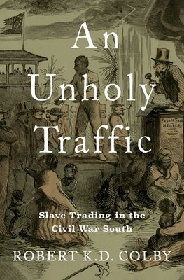 An Unholy Traffic: Slave Trading in the Civil War South (Colby Robert K. D.)(Pevná vazba)