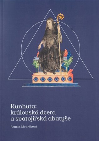 Kunhuta: královská dcera a svatojiřská abatyše - Renáta Modráková