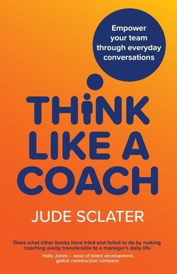 Think Like a Coach: Empower your team through everyday conversations (Sclater Jude)(Paperback)