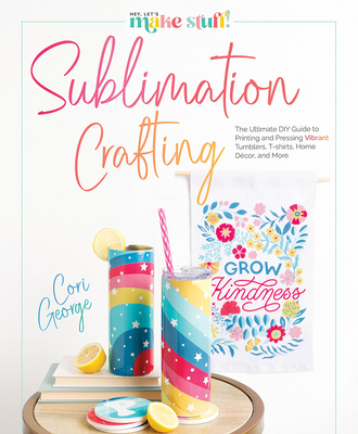 Sublimation Crafting: The Ultimate DIY Guide to Printing and Pressing Vibrant Tumblers, T-Shirts, Home Dcor, and More (George Cori)(Pevná vazba)