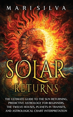 Solar Returns: The Ultimate Guide to the Sun Returning, Predictive Astrology for Beginners, the Twelve Houses, Planets in Transits, a (Silva Mari)(Pevná vazba)