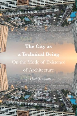 The City as a Technical Being: On the Mode of Existence of Architecture (Trummer Peter)(Pevná vazba)
