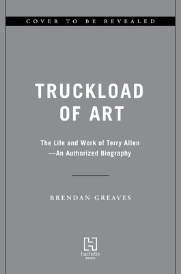 Truckload of Art: The Life and Work of Terry Allen--An Authorized Biography (Greaves Brendan)(Pevná vazba)