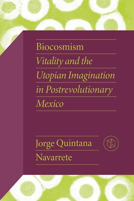 Biocosmism: Vitality and the Utopian Imagination in Postrevolutionary Mexico (Quintana Navarrete Jorge)(Paperback)