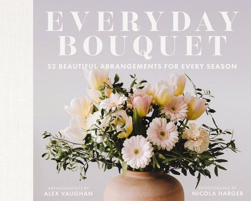 Everyday Bouquet: 52 Beautiful Arrangements for Every Season (Vaughan Alex)(Pevná vazba)