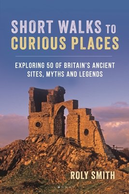 Short Walks to Curious Places: Exploring 50 of Britain's Ancient Sites, Myths and Legends (Smith Roly)(Paperback)