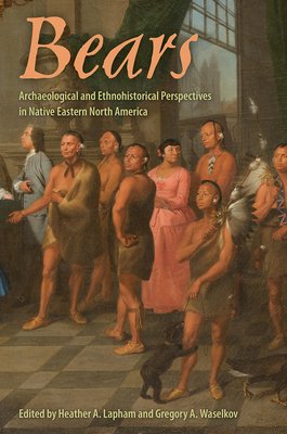 Bears: Archaeological and Ethnohistorical Perspectives in Native Eastern North America (Lapham Heather A.)(Paperback)