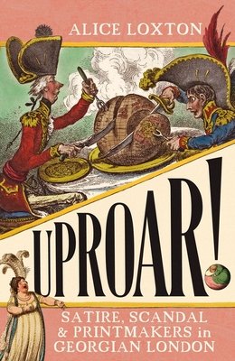 Uproar!: Satire, Scandal and Printmakers in Georgian London (Loxton Alice)(Paperback)