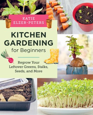 Kitchen Gardening for Beginners: Regrow Your Leftover Greens, Stalks, Seeds, and More (Elzer-Peters Katie)(Paperback)