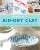 Make It With Air-Dry Clay - 20 Fantastic Projects for Modelling, Sculpting, and Craft (De Winter Fay)(Paperback / softback)