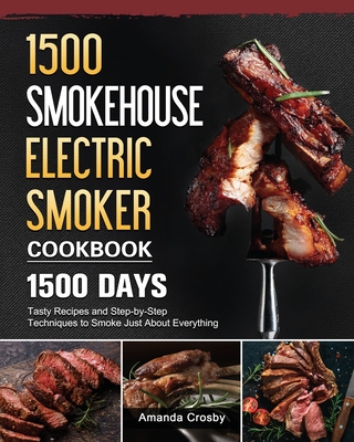1500 Smokehouse Electric Smoker Cookbook: 1500 Days Tasty Recipes and Step-by-Step Techniques to Smoke Just About Everything (Crosby Amanda)(Paperback)