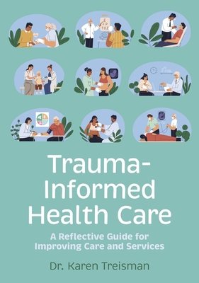 Trauma-Informed Health Care: A Reflective Guide for Improving Care and Services (Treisman Karen)(Paperback)