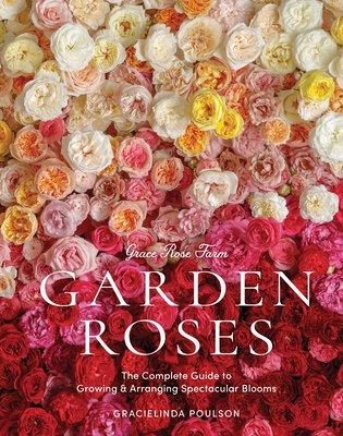 Grace Rose Farm: Garden Roses: The Complete Guide to Growing & Arranging Spectacular Blooms (Poulson Gracielinda)(Pevná vazba)