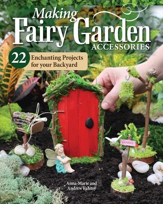 Making Fairy Garden Accessories: 22 Enchanting Projects for Your Backyard (Fahmy Anna-Marie)(Paperback)