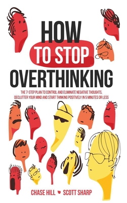 How to Stop Overthinking: The 7-Step Plan to Control and Eliminate Negative Thoughts, Declutter Your Mind and Start Thinking Positively in 5 Min (Hill Chase)(Pevná vazba)