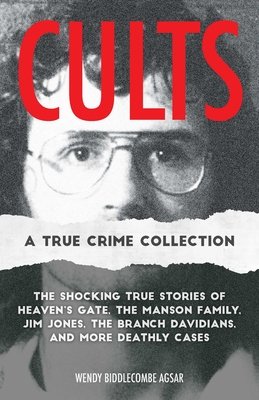 Cults: A True Crime Collection: The Shocking True Stories of Heaven's Gate, the Manson Family, Jim Jones, the Branch Davidians, and More Deathly Cases (Agsar Wendy Biddlecombe)(Paperback)