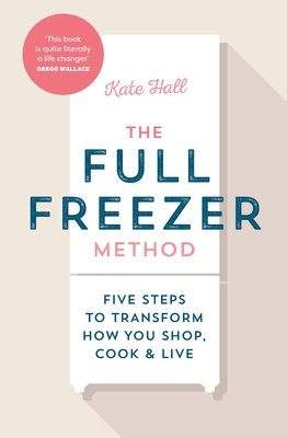 Full Freezer Method - Five Steps to Transform How You Shop, Cook & Live (Hall Kate)(Pevná vazba)