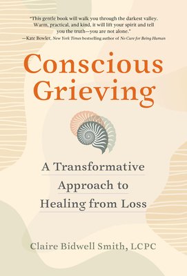 Conscious Grieving: A Transformative Approach to Healing from Loss (Bidwell Smith Claire)(Paperback)
