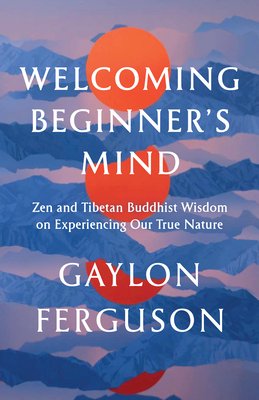 Welcoming Beginner's Mind: Zen and Tibetan Buddhist Wisdom on Experiencing Our True Nature (Ferguson Gaylon)(Paperback)