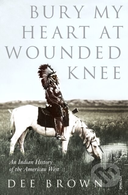 Bury My Heart At Wounded Knee: An Indian History of the American West - Dee Brown