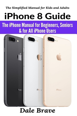 iPhone 8 Guide: The iPhone Manual for Beginners, Seniors & for All iPhone Users (Brave Dale)(Paperback)