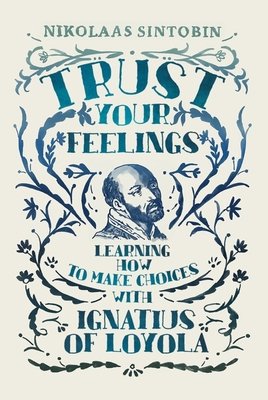 Trust Your Feelings: Learning How to Make Choices with Ignatius of Loyola (Sintobin Nikolaas)(Paperback)