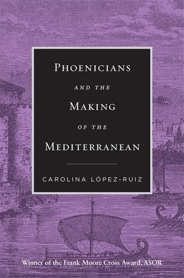 Phoenicians and the Making of the Mediterranean (Lpez-Ruiz Carolina)(Paperback)