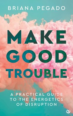 Make Good Trouble: A Practical Guide to the Energetics of Disruption (Pegado Briana)(Paperback)
