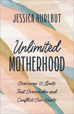 Unlimited Motherhood: Overcome 12 Limits That Overwhelm and Conflict Our Hearts (Hurlbut Jessica)(Paperback)
