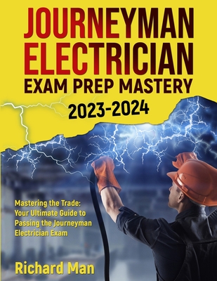 Journeyman Electrician Exam Prep Mastery 2023-2024: Mastering the Trade: Your Ultimate Guide to Passing the Journeyman Electrician Exam (Man Richard)(Paperback)