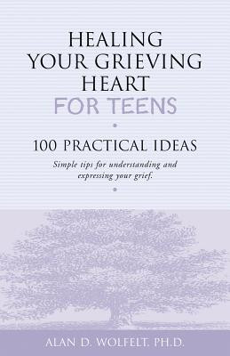 Healing Your Grieving Heart for Teens: 100 Practical Ideas (Wolfelt Alan D.)(Paperback)