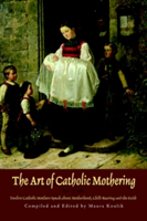 The Art of Catholic Mothering: Twelve Catholic Mothers Speak about Motherhood, Child Rearing and the Faith (Koulik Maura)(Paperback)