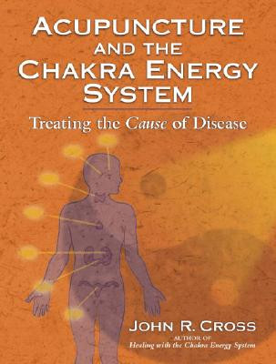 Acupuncture and the Chakra Energy System: Treating the Cause of Disease (Cross John R.)(Paperback)