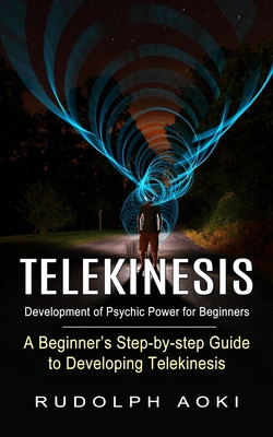Telekinesis: Development of Psychic Power for Beginners (A Beginner's Step-by-step Guide to Developing Telekinesis) (Aoki Rudolph)(Paperback)