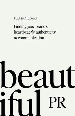 Beautiful PR: Finding Your Brand's Heartbeat for Authenticity in Communication (Attwood Sophie)(Pevná vazba)