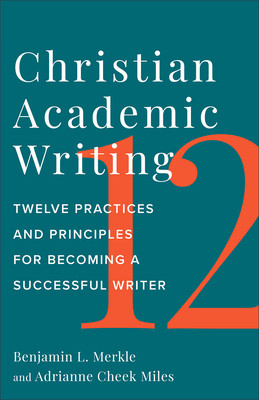 Christian Academic Writing: Twelve Practices and Principles for Becoming a Successful Writer (Merkle Benjamin L.)(Paperback)