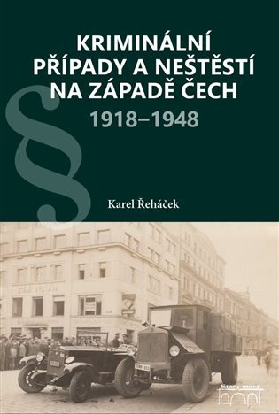 Kriminální případy a neštěstí na západě Čech 1918-1948 - Karel Řeháček
