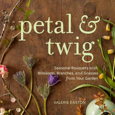 Petal & Twig - Seasonal Bouquets with Blossoms, Branches, and Grasses from Your Garden (Easton Valerie)(Pevná vazba)