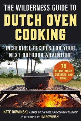 The Wilderness Guide to Dutch Oven Cooking: Incredible Recipes for Your Next Outdoor Adventure (Rowinski Kate)(Paperback)