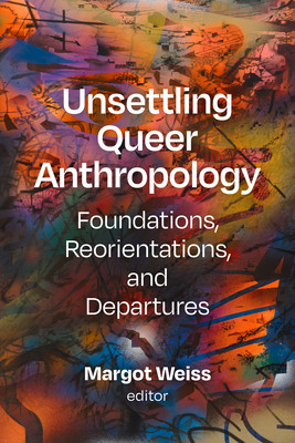 Unsettling Queer Anthropology: Foundations, Reorientations, and Departures (Weiss Margot)(Paperback)