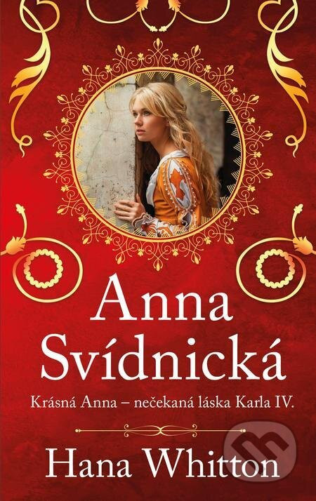 Anna Svídnická – Krásná Anna – nečekaná láska Karla IV. - Hana Whitton