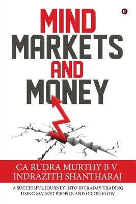 Mind Markets and Money: A Successful Journey Into Intraday Trading Using Market Profile and Order Flow (Ca Rudra Murthy B. V.)(Paperback)