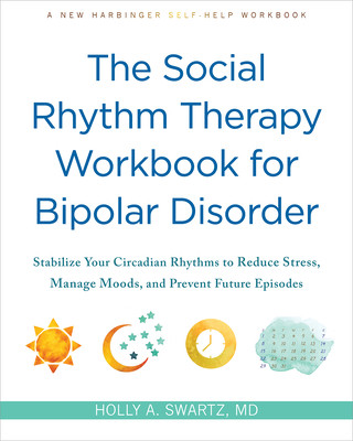The Social Rhythm Therapy Workbook for Bipolar Disorder: Stabilize Your Circadian Rhythms to Reduce Stress, Manage Moods, and Prevent Future Episodes (Swartz Holly A.)(Paperback)