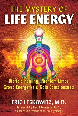The Mystery of Life Energy: Biofield Healing, Phantom Limbs, Group Energetics, and Gaia Consciousness (Leskowitz Eric)(Paperback)
