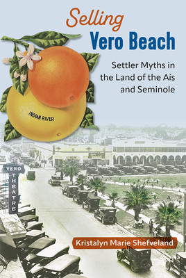 Selling Vero Beach: Settler Myths in the Land of the As and Seminole (Shefveland Kristalyn Marie)(Paperback)