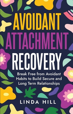 Avoidant Attachment Recovery: Break Free from Avoidant Habits to Build Secure and Long Term Relationships (Break Free and Recover from Unhealthy Rel (Hill Linda)(Paperback)